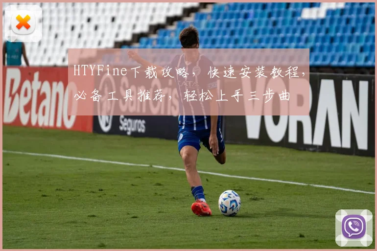 HTYFine下载攻略，快速安装教程，必备工具推荐，轻松上手三步曲