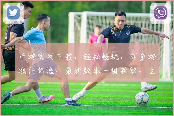 币游官网下载，轻松畅玩，海量游戏任你选，最新版本一键获取，立即下载