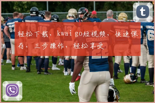 轻松下载，kwai go短视频，快速保存，三步操作，轻松享受