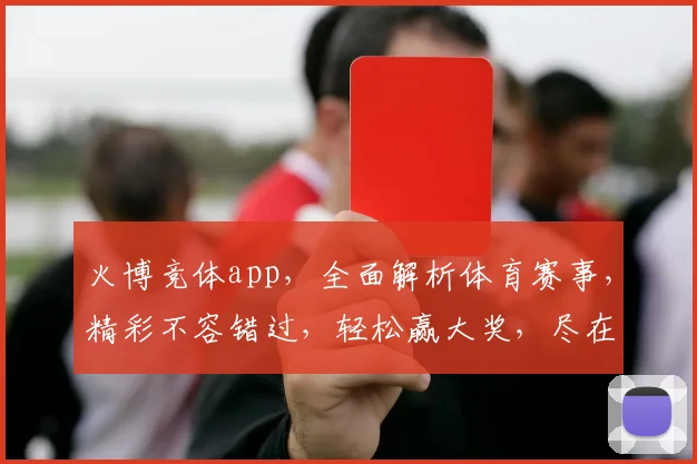 火博竞体app，全面解析体育赛事，精彩不容错过，轻松赢大奖，尽在掌握