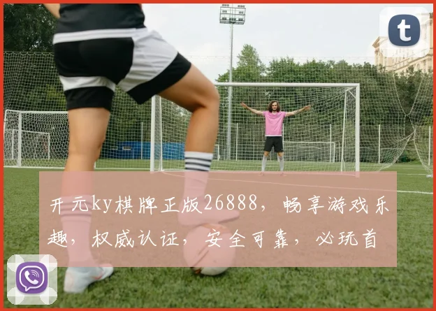 开元ky棋牌正版26888，畅享游戏乐趣，权威认证，安全可靠，必玩首选