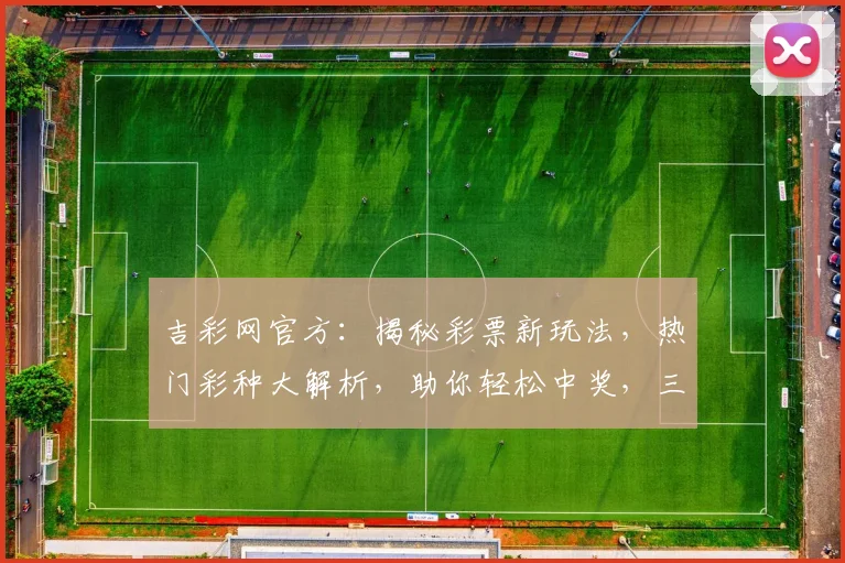 吉彩网官方：揭秘彩票新玩法，热门彩种大解析，助你轻松中奖，三重福利等你来