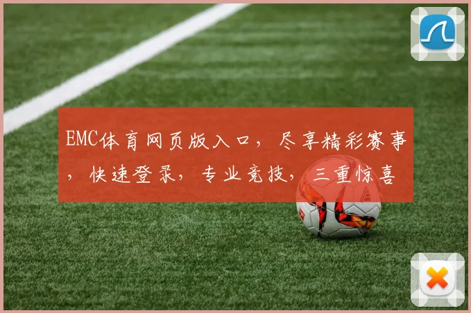 EMC体育网页版入口，尽享精彩赛事，快速登录，专业竞技，三重惊喜等你来