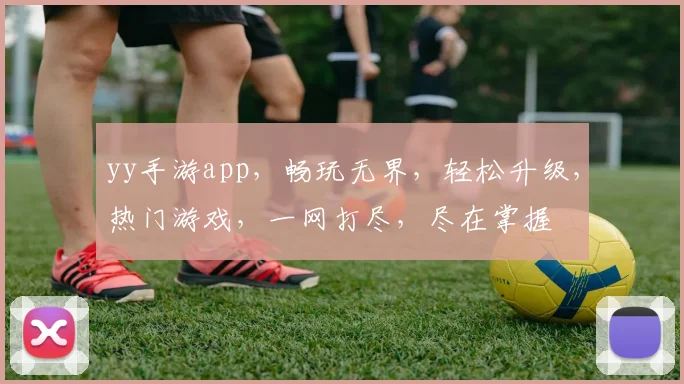 yy手游app，畅玩无界，轻松升级，热门游戏，一网打尽，尽在掌握