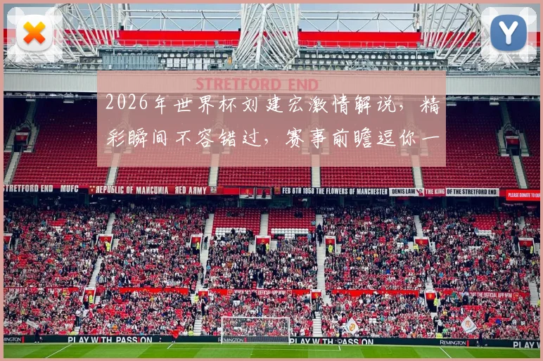 2026年世界杯刘建宏激情解说，精彩瞬间不容错过，赛事前瞻逗你一笑
