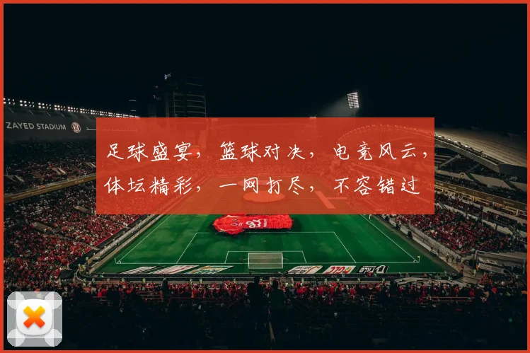 足球盛宴，篮球对决，电竞风云，体坛精彩，一网打尽，不容错过